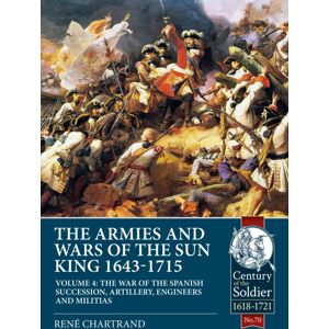 Helion & Company The Armies And Wars Of The Sun King 1643-1715 : Volume 4 - The War Of The Spanish Succession, Artillery, Engineers And Militias