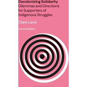 Bloomsbury Publishing PLC Decolonizing Solidarity : Dilemmas And Directions For Supporters Of Indigenous Struggles