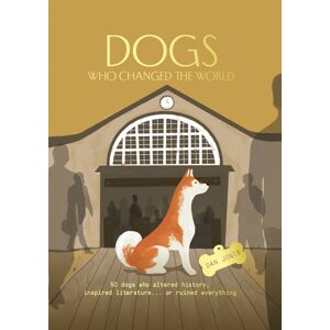 Headline Publishing Group Dogs Who Changed The World : 50 Dogs Who Altered History, Inspired Literature... Or Ruined Everything