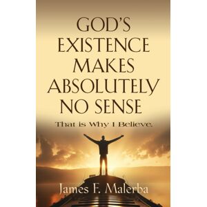 Booklocker.com God'S Existence Makes Absolutely No Sense : That Is Why I Believe