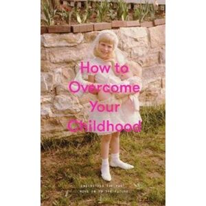 The School of Life Press How To Overcome Your Childhood