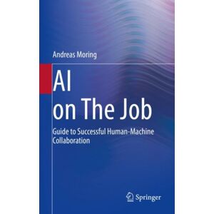 Springer-Verlag Berlin and Heidelberg GmbH & Co. K Ai On The Job : Guide To Successful Human-Machine Collaboration