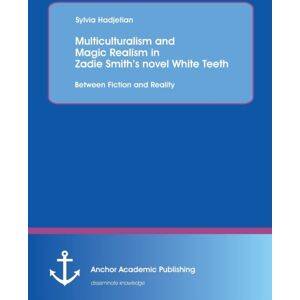 Anchor Academic Publishing Multiculturalism And Magic Realism In Zadie Smith'S Novel White Teeth : Between Fiction And Reality