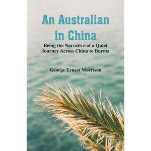 Alpha Edition An Australian In China : Being The Narrative Of A Quiet Journey Across China To Burma