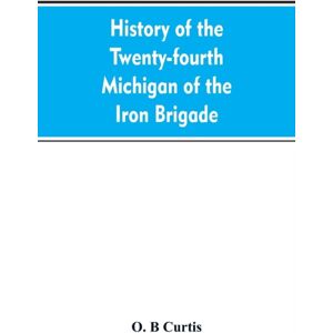 Alpha Edition History Of The Twenty-Fourth Michigan Of The Iron Brigade, Known As The Detroit And Wayne County Regiment