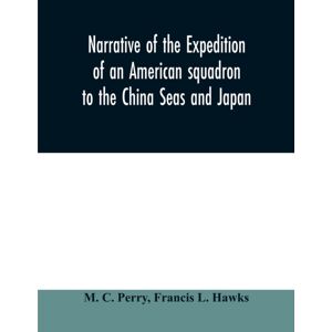 Alpha Edition Narrative Of The Expedition Of An American Squadron To The China Seas And Japan : Performed In The Years 1852, 1853, And 1854, Under The Command Of Commodore M.C. Perry, United States Navy, By Order O