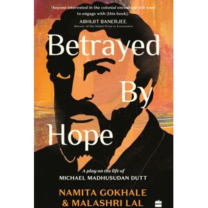 HarperCollins Publishers India Betrayed By Hope : A Play On The Life Of Michael Madhusudan Dutt