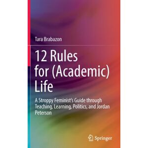 Springer Verlag, Singapore 12 Rules For (Academic) Life : A Stroppy Feminist’s Guide Through Teaching, Learning, Politics, And Jordan Peterson