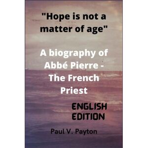 Independently Published Hope Is Not A Matter Of Age : A Biography Of Abbe Pierre - The French Priest