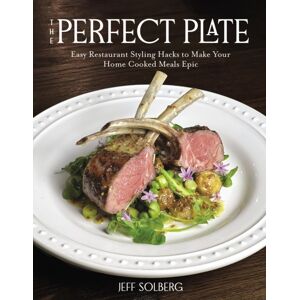Page Street Publishing Co. The Perfect Plate : Easy Restaurant Styling Hacks To Make Your Home-Cooked Meals Epic