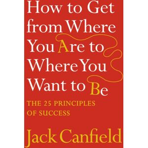 HarperCollins Publishers How To Get From Where You Are To Where You Want To Be : The 25 Principles Of Success HarperCollins Publishers How To Get From Where You Are To Where You Want To Be : The 25 Principles Of Success