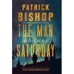 HarperCollins Publishers The Man Who Was Saturday : The Life Of Airey Neave HarperCollins Publishers The Man Who Was Saturday : The Life Of Airey Neave