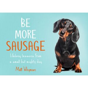 HarperCollins Publishers Be More Sausage : Lifelong Lessons From A Small But Mighty Dog HarperCollins Publishers Be More Sausage : Lifelong Lessons From A Small But Mighty Dog