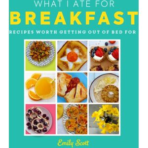 HarperCollins Publishers What I Ate For Breakfast : Food Worth Getting Out Of Bed For HarperCollins Publishers What I Ate For Breakfast : Food Worth Getting Out Of Bed For