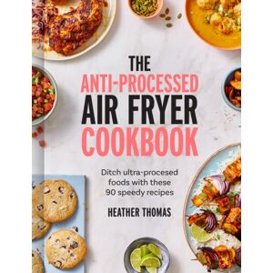 HarperCollins Publishers The Anti-Processed Air Fryer Cookbook : Ditch Ultra-Processed Food With These 90 Speedy Recipes HarperCollins Publishers The Anti-Processed Air Fryer Cookbook : Ditch Ultra-Processed Food With These 90 Speedy Recipes
