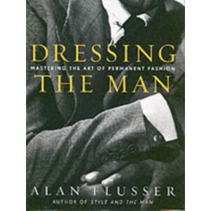 HarperCollins Publishers Inc Dressing The Man : Mastering The Art Of Permanent Fashion HarperCollins Publishers Inc Dressing The Man : Mastering The Art Of Permanent Fashion