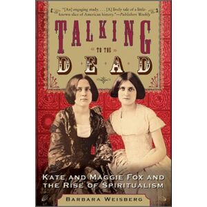 HarperCollins Publishers Inc Talking To The Dead: Kate And Maggie Fox And The Rise Of Spiritualism HarperCollins Publishers Inc Talking To The Dead: Kate And Maggie Fox And The Rise Of Spiritualism