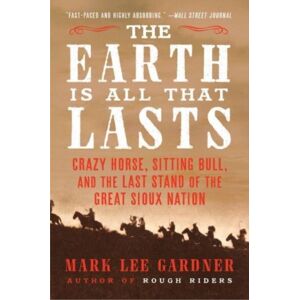 HarperCollins Publishers Inc The Earth Is All That Lasts : Crazy Horse, Sitting Bull, And The Last Stand Of The Great Sioux Nation HarperCollins Publishers Inc The Earth Is All That Lasts : Crazy Horse, Sitting Bull, And The Last Stand Of The Great Sioux Nation