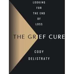 HarperCollins Publishers Inc The Grief Cure : Looking For The End Of Loss HarperCollins Publishers Inc The Grief Cure : Looking For The End Of Loss