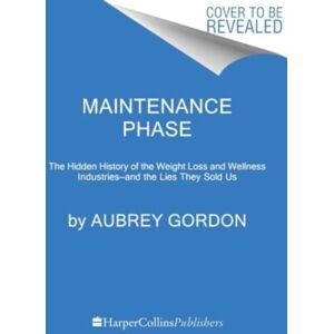 HarperCollins Publishers Inc Maintenance Phase : The Hidden History Of The Weight Loss And Wellness Industries--And The Lies They Sold Us HarperCollins Publishers Inc Maintenance Phase : The Hidden History Of The Weight Loss And Wellness Industries--And The Lies They Sold Us