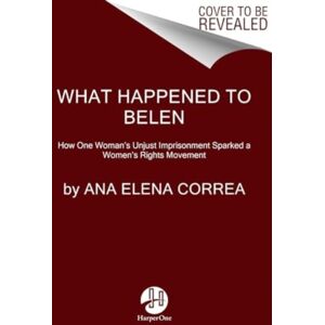 HarperCollins Publishers Inc What Happened To Belen : The Unjust Imprisonment That Sparked A Women'S Rights Movement HarperCollins Publishers Inc What Happened To Belen : The Unjust Imprisonment That Sparked A Women'S Rights Movement