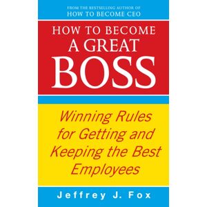 Ebury Publishing How To Become A Great Boss : Winning Rules For Getting And Keeping The Employees Ebury Publishing How To Become A Great Boss : Winning Rules For Getting And Keeping The Employees