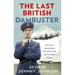 Ebury Publishing The Last British Dambuster : One Man'S Life And The Raid That Changed History Ebury Publishing The Last British Dambuster : One Man'S Life And The Raid That Changed History