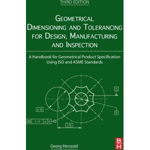 Elsevier - Health Sciences Division Geometrical Dimensioning And Tolerancing For Design, Manufacturing And Inspection : A Handbook For Geometrical Product Specification Using Iso And Asme Standards Elsevier - Health Sciences Division Geometrical Dimensioning And Tolerancing For Design, Manufacturing And Inspection : A Handbook For Geometrical Product Specification Using Iso And Asme Standards