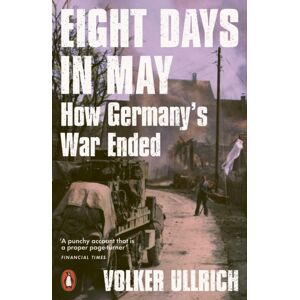 Penguin Books Ltd Eight Days In May : How Germany'S War Ended Penguin Books Ltd Eight Days In May : How Germany'S War Ended