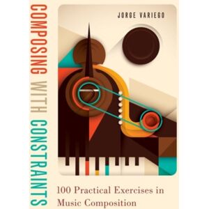 Oxford University Press Inc Composing With Constraints : 100 Practical Exercises In Music Composition Oxford University Press Inc Composing With Constraints : 100 Practical Exercises In Music Composition