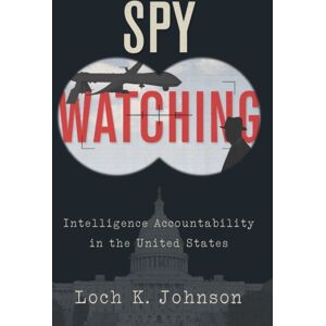 Oxford University Press Inc Spy Watching : Intelligence Accountability In The United States Oxford University Press Inc Spy Watching : Intelligence Accountability In The United States