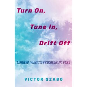 Oxford University Press Inc Turn On, Tune In, Drift Off : Ambient Music'S Psychedelic Past Oxford University Press Inc Turn On, Tune In, Drift Off : Ambient Music'S Psychedelic Past