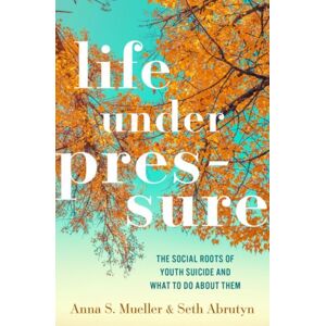 Oxford University Press Inc Life Under Pressure : The Social Roots Of Youth Suicide And What To Do About Them Oxford University Press Inc Life Under Pressure : The Social Roots Of Youth Suicide And What To Do About Them