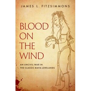 Oxford University Press Inc Blood On The Wind : An Uncivil War In The Classic Maya Lowlands Oxford University Press Inc Blood On The Wind : An Uncivil War In The Classic Maya Lowlands