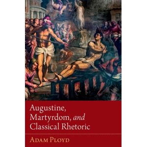Oxford University Press Inc Augustine, Martyrdom, And Classical Rhetoric Oxford University Press Inc Augustine, Martyrdom, And Classical Rhetoric