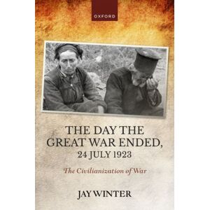 Oxford University Press The Day The Great War Ended, 24 July 1923 : The Civilianization Of War Oxford University Press The Day The Great War Ended, 24 July 1923 : The Civilianization Of War