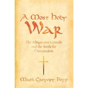 Oxford University Press Inc A Most Holy War : The Albigensian Crusade And The Battle For Christendom Oxford University Press Inc A Most Holy War : The Albigensian Crusade And The Battle For Christendom
