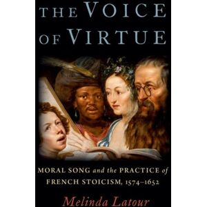 Oxford University Press Inc The Voice Of Virtue : Moral Song And The Practice Of French Stoicism, 1574-1652 Oxford University Press Inc The Voice Of Virtue : Moral Song And The Practice Of French Stoicism, 1574-1652