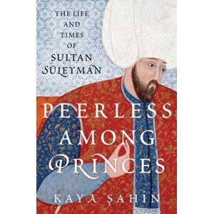 Oxford University Press Inc Peerless Among Princes : The Life And Times Of Sultan Suleyman Oxford University Press Inc Peerless Among Princes : The Life And Times Of Sultan Suleyman