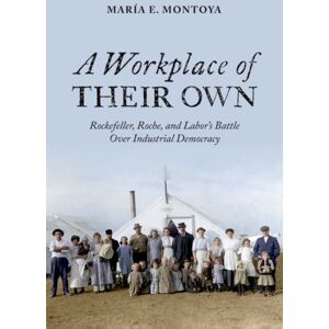 Oxford University Press Inc A Workplace Of Their Own : Rockefeller, Roche, And Laboras Battle Over Industrial Democracy Oxford University Press Inc A Workplace Of Their Own : Rockefeller, Roche, And Laboras Battle Over Industrial Democracy