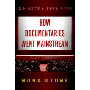 Oxford University Press Inc How Documentaries Went Mainstream : A History, 1960-2022 Oxford University Press Inc How Documentaries Went Mainstream : A History, 1960-2022