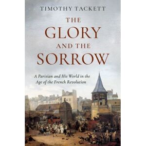 Oxford University Press Inc The Glory And The Sorrow : A Parisian And His World In The Age Of The French Revolution Oxford University Press Inc The Glory And The Sorrow : A Parisian And His World In The Age Of The French Revolution