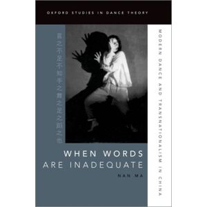 Oxford University Press Inc When Words Are Inadequate : Modern Dance And Transnationalism In China Oxford University Press Inc When Words Are Inadequate : Modern Dance And Transnationalism In China