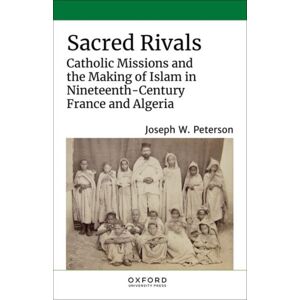 Oxford University Press Inc Sacred Rivals : Catholic Missions And The Making Of Islam In Nineteenth-Century France And Algeria Oxford University Press Inc Sacred Rivals : Catholic Missions And The Making Of Islam In Nineteenth-Century France And Algeria