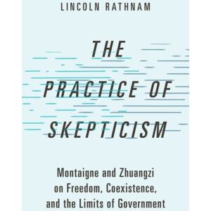 Oxford University Press Inc The Practice Of Skepticism : Montaigne And Zhuangzi On Freedom, Coexistence, And The Limits Of Government Oxford University Press Inc The Practice Of Skepticism : Montaigne And Zhuangzi On Freedom, Coexistence, And The Limits Of Government