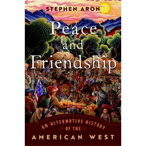 Oxford University Press Inc Peace And Friendship : An Alternative History Of The American West Oxford University Press Inc Peace And Friendship : An Alternative History Of The American West