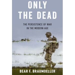 Oxford University Press Inc Only The Dead : The Persistence Of War In The Modern Age Oxford University Press Inc Only The Dead : The Persistence Of War In The Modern Age