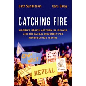 Oxford University Press Inc Catching Fire : Women'S Health Activism In Ireland And The Global Movement For Reproductive Justice Oxford University Press Inc Catching Fire : Women'S Health Activism In Ireland And The Global Movement For Reproductive Justice