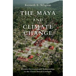 Oxford University Press Inc The Maya And Climate Change : Human-Environmental Relationships In The Classic Period Lowlands Oxford University Press Inc The Maya And Climate Change : Human-Environmental Relationships In The Classic Period Lowlands