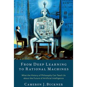 Oxford University Press Inc From Deep Learning To Rational Machines : What The History Of Philosophy Can Teach Us About The Future Of Artificial Intelligence Oxford University Press Inc From Deep Learning To Rational Machines : What The History Of Philosophy Can Teach Us About The Future Of Artificial Intelligence